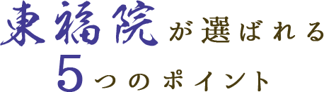 東福院が選ばれる5つのポイント