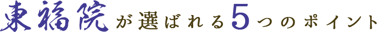 東福院が選ばれる5つのポイント